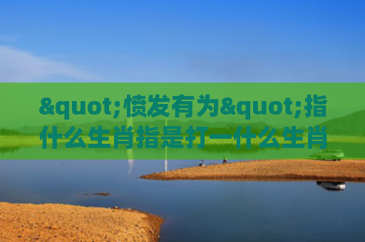 "愤发有为"指什么生肖指是打一什么生肖，解读星座知识
