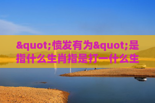 "愤发有为"是指什么生肖指是打一什么生肖，解读星座知识