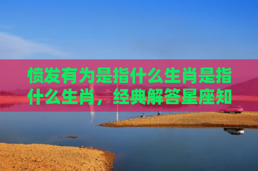 愤发有为是指什么生肖是指什么生肖，经典解答星座知识