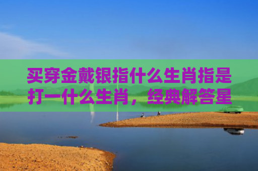 买穿金戴银指什么生肖指是打一什么生肖，经典解答星座知识