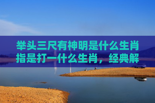举头三尺有神明是什么生肖指是打一什么生肖，经典解答星座知识