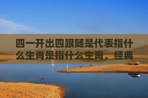 四一开出四跟随是代表指什么生肖是指什么生肖，经典解答星座知识