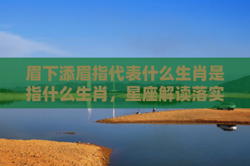 眉下添眉指代表什么生肖是指什么生肖，星座解读落实