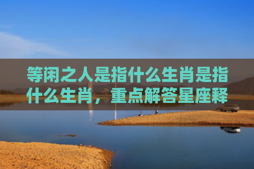 等闲之人是指什么生肖是指什么生肖，重点解答星座释义