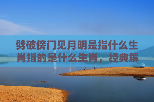 劈破傍门见月明是指什么生肖指的是什么生肖，经典解答星座知识