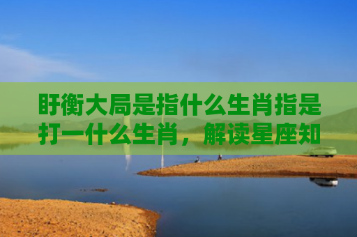盱衡大局是指什么生肖指是打一什么生肖，解读星座知识