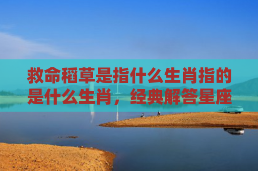 救命稻草是指什么生肖指的是什么生肖，经典解答星座知识