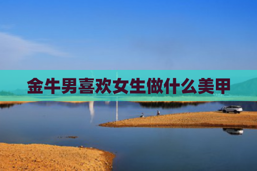 金牛男喜欢女生做什么美甲