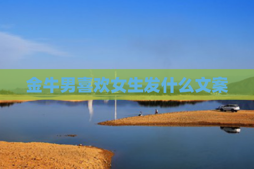 金牛男喜欢女生发什么文案