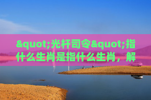"光杆司令"指什么生肖是指什么生肖，解读星座知识