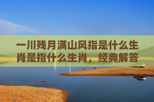 一川残月满山风指是什么生肖是指什么生肖，经典解答星座知识