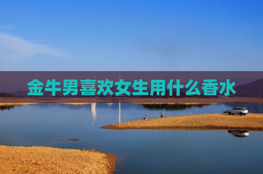金牛男喜欢女生用什么香水