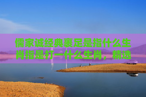 儒家诚经典裹足是指什么生肖指是打一什么生肖，精选星座解释