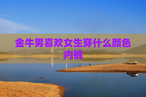 金牛男喜欢女生穿什么颜色内裤