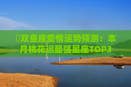 ​双鱼座爱情运势预测：本月桃花运最强星座TOP3