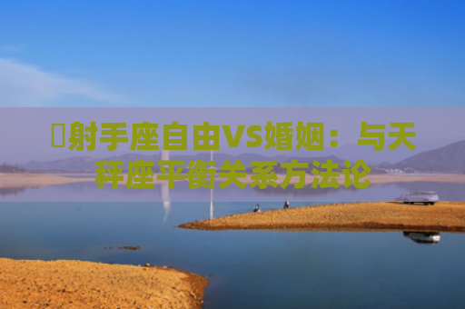 ​射手座自由VS婚姻：与天秤座平衡关系方法论