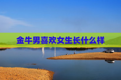 金牛男喜欢女生长什么样