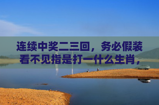 连续中奖二三回，务必假装看不见指是打一什么生肖，普及星座常识