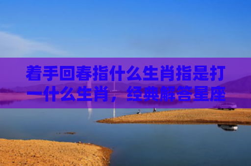 着手回春指什么生肖指是打一什么生肖，经典解答星座知识