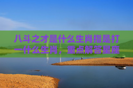 八斗之才是什么生肖指是打一什么生肖，重点解答星座释义