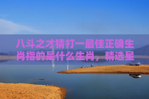 八斗之才猜打一最佳正确生肖指的是什么生肖，精选星座解释