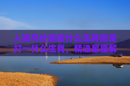 人强马壮是指什么生肖指是打一什么生肖，精选星座解释