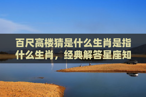 百尺高楼猜是什么生肖是指什么生肖，经典解答星座知识