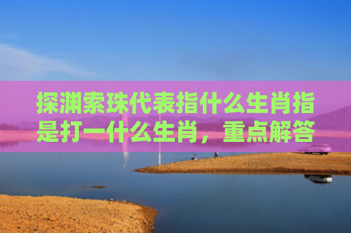 探渊索珠代表指什么生肖指是打一什么生肖，重点解答星座释义