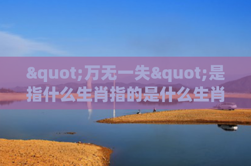 "万无一失"是指什么生肖指的是什么生肖，解读星座知识