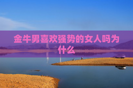 金牛男喜欢强势的女人吗为什么