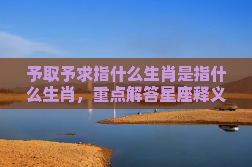 予取予求指什么生肖是指什么生肖，重点解答星座释义