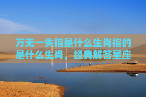 万无一失指是什么生肖指的是什么生肖，经典解答星座知识