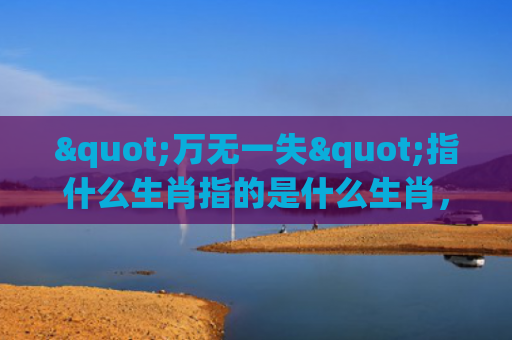 "万无一失"指什么生肖指的是什么生肖，精选星座解释