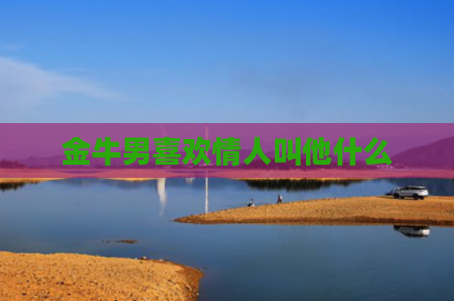 金牛男喜欢情人叫他什么