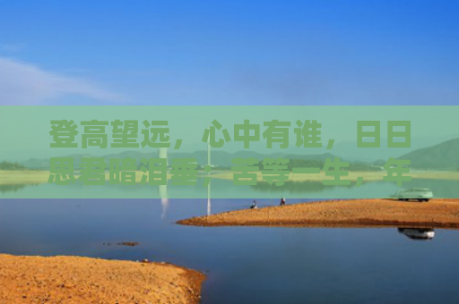 登高望远，心中有谁，日日思君暗泪垂；苦等一生，年华老去，昔日旧情不复追猜打是什么生肖是指什么生肖，重点解答星座释义