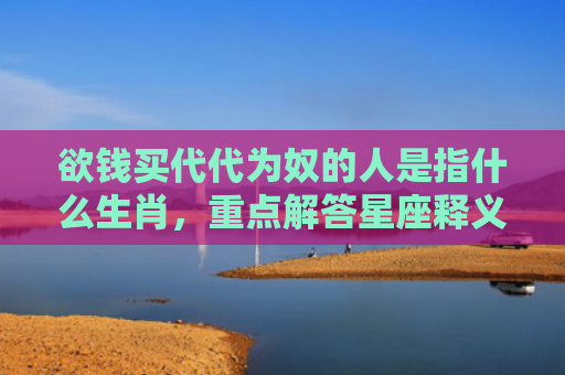 欲钱买代代为奴的人是指什么生肖，重点解答星座释义