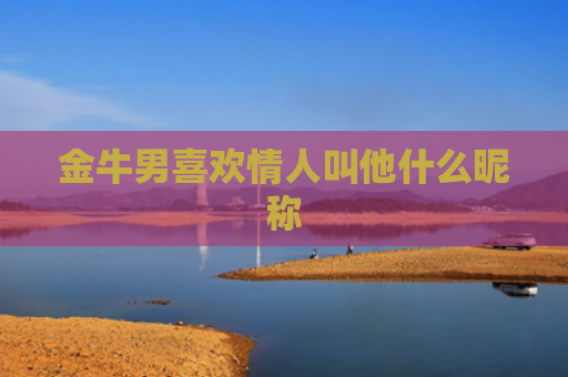 金牛男喜欢情人叫他什么昵称