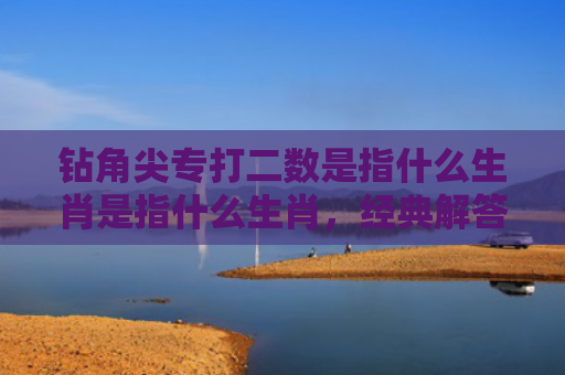 钻角尖专打二数是指什么生肖是指什么生肖，经典解答星座知识
