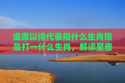 虚席以待代表指什么生肖指是打一什么生肖，解读星座知识