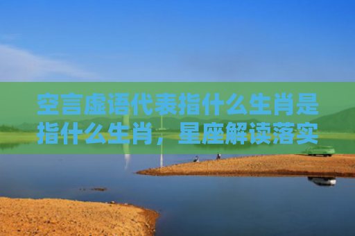 空言虚语代表指什么生肖是指什么生肖，星座解读落实