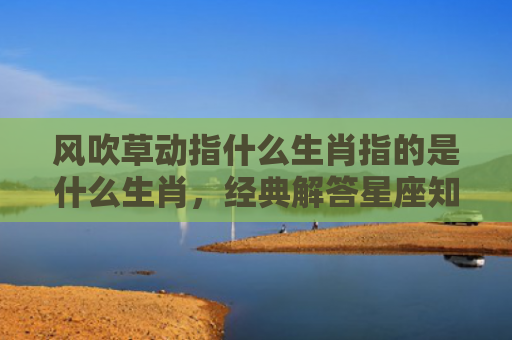 风吹草动指什么生肖指的是什么生肖，经典解答星座知识