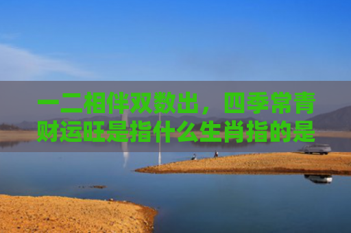 一二相伴双数出，四季常青财运旺是指什么生肖指的是什么生肖，解读星座知识