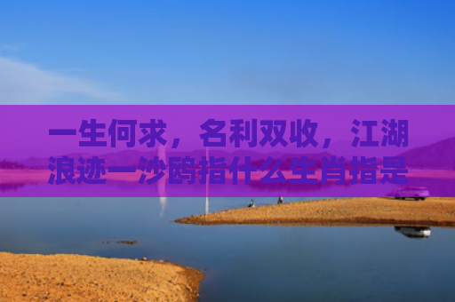 一生何求，名利双收，江湖浪迹一沙鸥指什么生肖指是打一什么生肖，解读星座知识