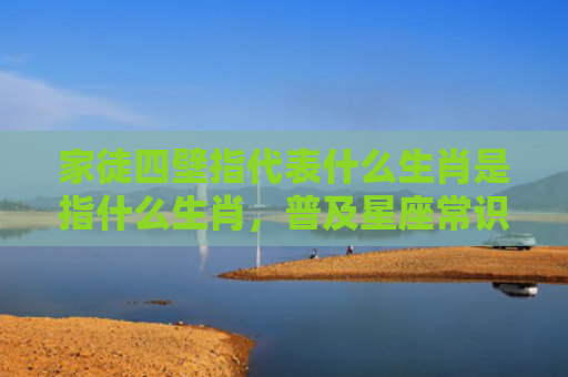 家徒四壁指代表什么生肖是指什么生肖，普及星座常识