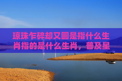 琼珠乍碎却又圆是指什么生肖指的是什么生肖，普及星座常识