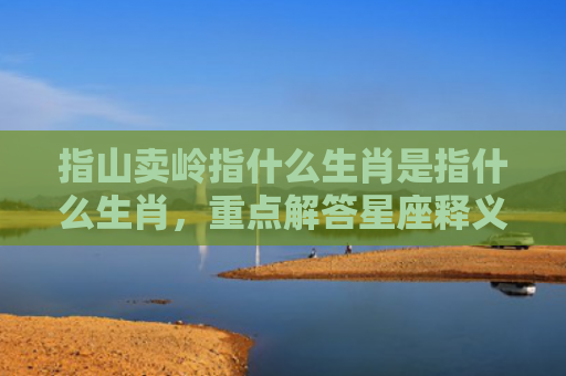 指山卖岭指什么生肖是指什么生肖，重点解答星座释义