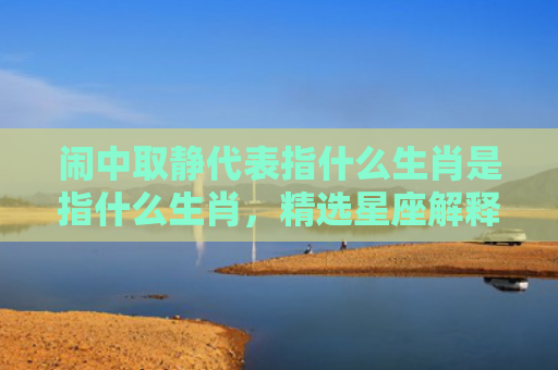 闹中取静代表指什么生肖是指什么生肖，精选星座解释