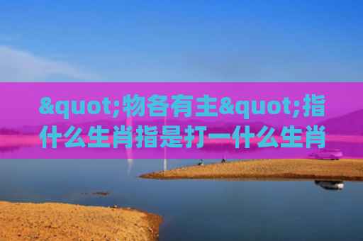 "物各有主"指什么生肖指是打一什么生肖，经典解答星座知识