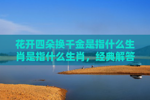花开四朵换千金是指什么生肖是指什么生肖，经典解答星座知识