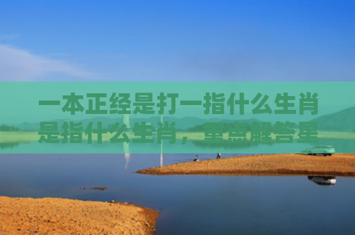 一本正经是打一指什么生肖是指什么生肖，重点解答星座释义